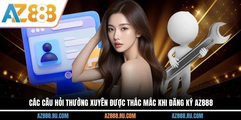 Các câu hỏi thường xuyên được thắc mắc khi đăng ký AZ888