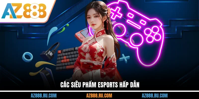 Các siêu phẩm Esports hấp dẫn