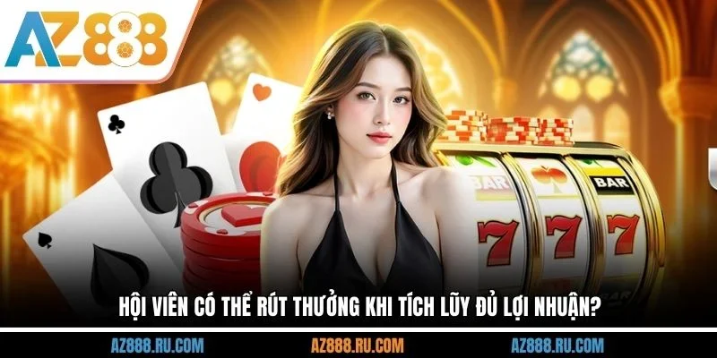 Hội viên có thể rút thưởng khi tích lũy đủ lợi nhuận?