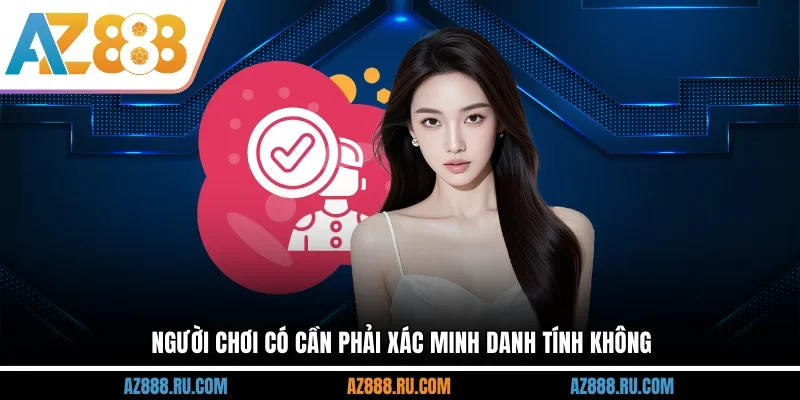 Người chơi có cần phải xác minh danh tính không